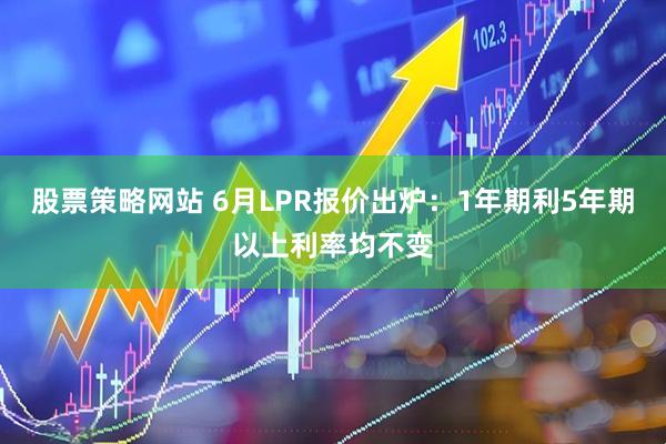 股票策略网站 6月LPR报价出炉：1年期利5年期以上利率均不变