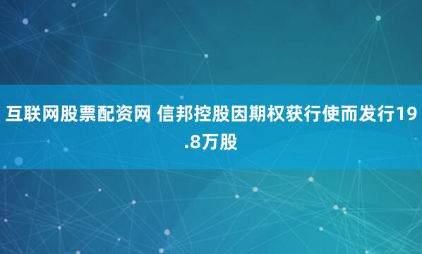互联网股票配资网 信邦控股因期权获行使而发行19.8万股