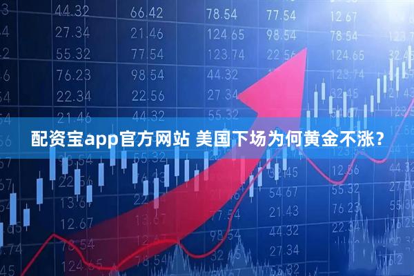 配资宝app官方网站 美国下场为何黄金不涨？