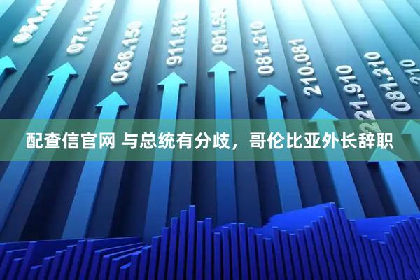 配查信官网 与总统有分歧，哥伦比亚外长辞职
