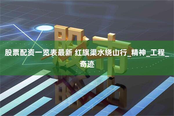 股票配资一览表最新 红旗渠水绕山行_精神_工程_奇迹