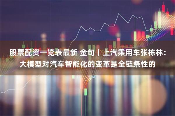 股票配资一览表最新 金句丨上汽乘用车张栋林：大模型对汽车智能化的变革是全链条性的