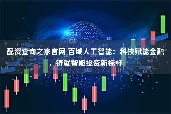 配资查询之家官网 百域人工智能：科技赋能金融，铸就智能投资新标杆
