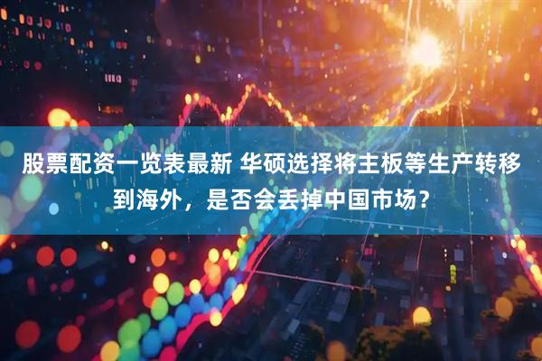 股票配资一览表最新 华硕选择将主板等生产转移到海外，是否会丢掉中国市场？