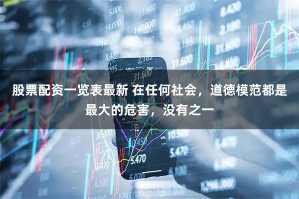 股票配资一览表最新 在任何社会，道德模范都是最大的危害，没有之一