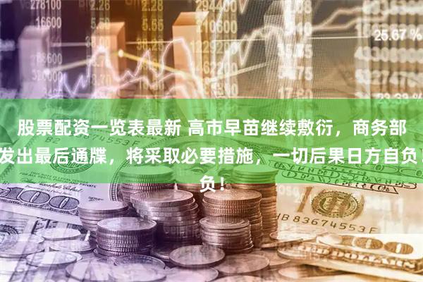 股票配资一览表最新 高市早苗继续敷衍,商务部发出最后通牒,将采取必要措施,一切后果日方自负!