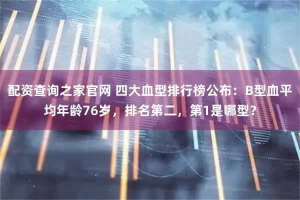 配资查询之家官网 四大血型排行榜公布:B型血平均年龄76岁,排名第二,第1是哪型?