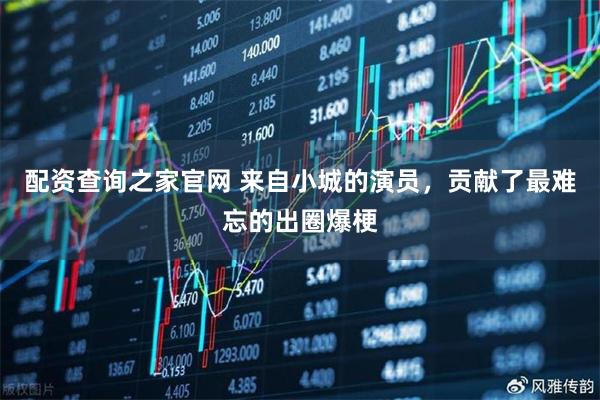 配资查询之家官网 来自小城的演员，贡献了最难忘的出圈爆梗