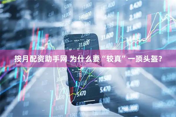 按月配资助手网 为什么要“较真”一顶头盔？