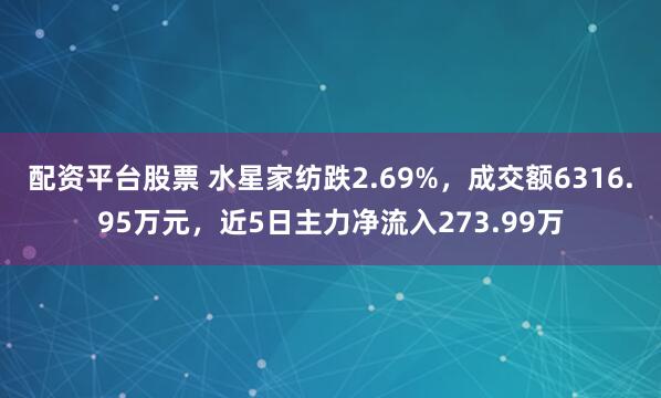 配资平台股票 水星家纺跌2.69%，成交额6316.95万元，近5日主力净流入273.99万
